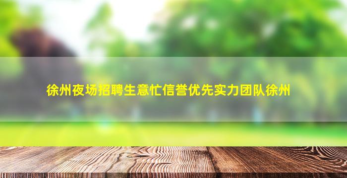 徐州夜场招聘生意忙信誉优先实力团队徐州